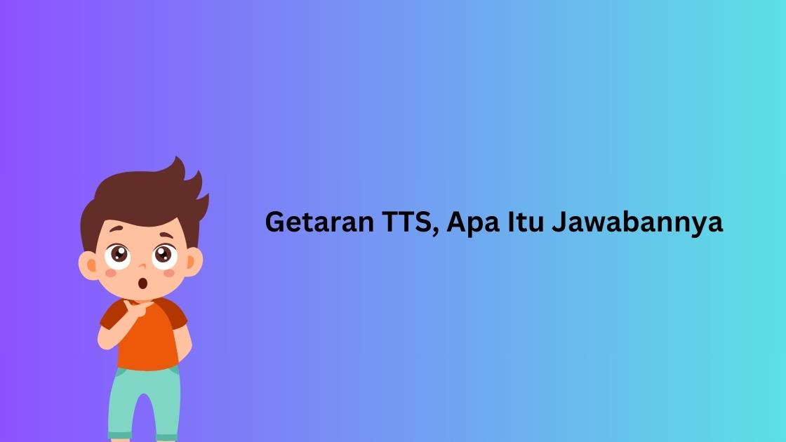 Getaran TTS, Apa Itu Jawabannya